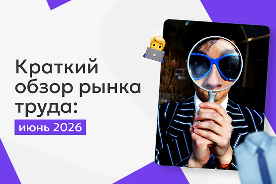 Краткий обзор рынка труда: июнь 2026. Вакансий становится больше, но борьба за специалистов продолжается